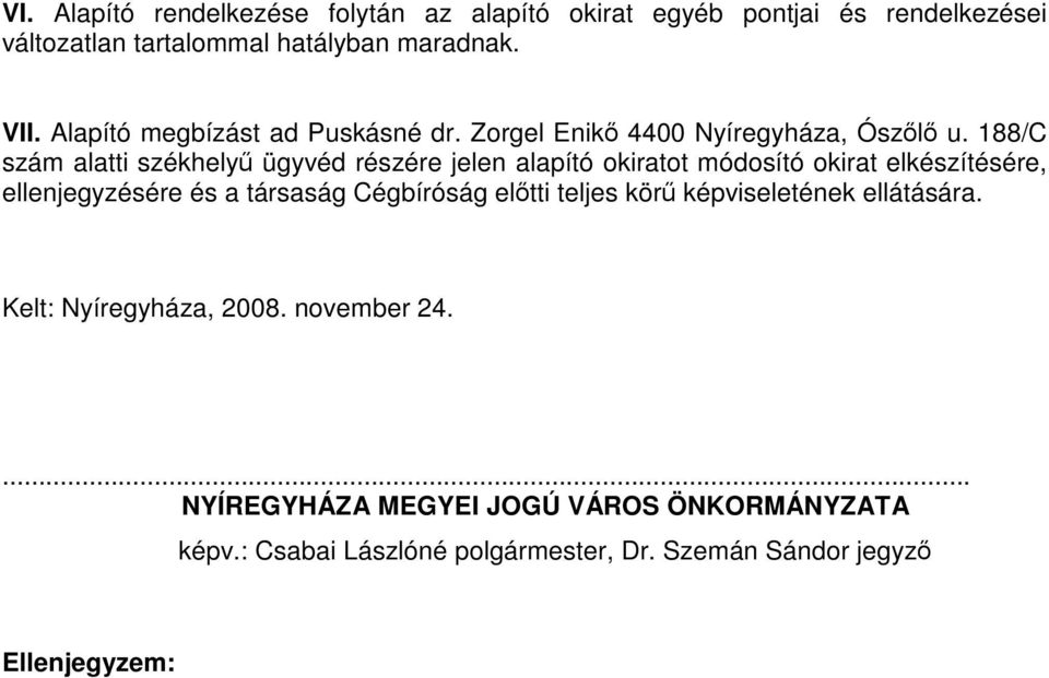 188/C szám alatti székhelyű ügyvéd részére jelen alapító okiratot módosító okirat elkészítésére, ellenjegyzésére és a társaság Cégbíróság