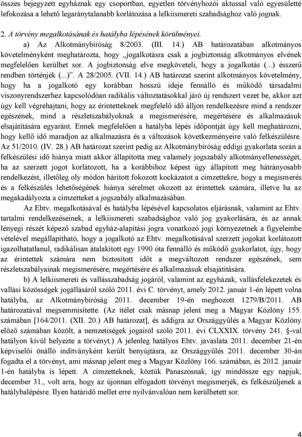 ) AB határozatában alkotmányos követelményként meghatározta, hogy jogalkotásra csak a jogbiztonság alkotmányos elvének megfelelően kerülhet sor. A jogbiztonság elve megköveteli, hogy a jogalkotás (.