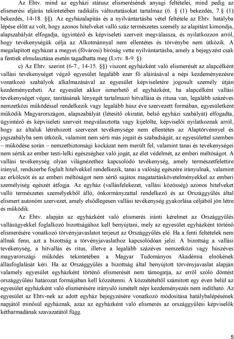 hatályba lépése előtt az volt, hogy azonos hitelveket valló száz természetes személy az alapítást kimondja, alapszabályát elfogadja, ügyintéző és képviseleti szerveit megválassza, és nyilatkozzon