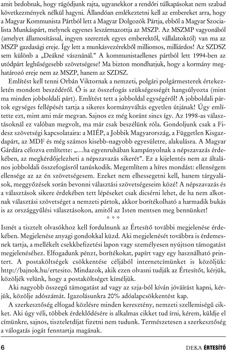 Az MSZMP vagyonából (amelyet államosítással, ingyen szereztek egyes emberektõl, vállalatoktól) van ma az MSZP gazdasági ereje. Így lett a munkásvezérekbõl milliomos, milliárdos!