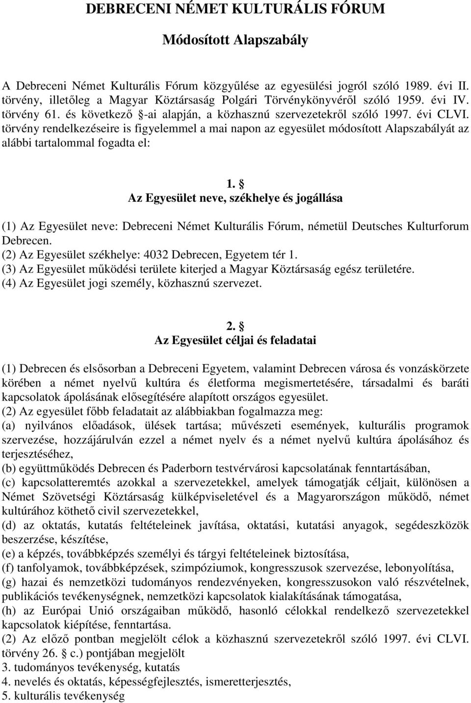 törvény rendelkezéseire is figyelemmel a mai napon az egyesület módosított Alapszabályát az alábbi tartalommal fogadta el: 1.