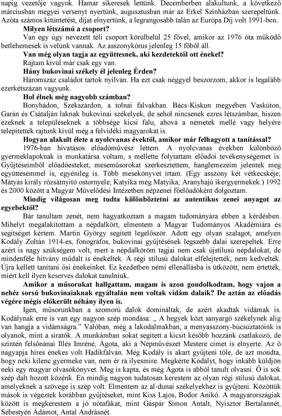 Van egy úgy nevezett téli csoport körülbelül 25 fővel, amikor az 1976 óta működő betlehemesek is velünk vannak. Az asszonykórus jelenleg 15 főből áll.