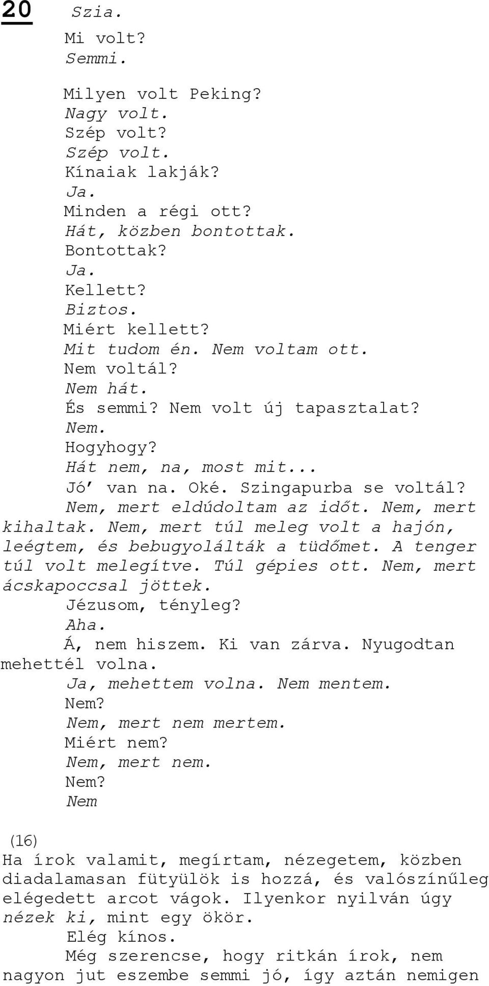 Nem, mert túl meleg volt a hajón, leégtem, és bebugyolálták a tüdőmet. A tenger túl volt melegítve. Túl gépies ott. Nem, mert ácskapoccsal jöttek. Jézusom, tényleg? Aha. Á, nem hiszem. Ki van zárva.