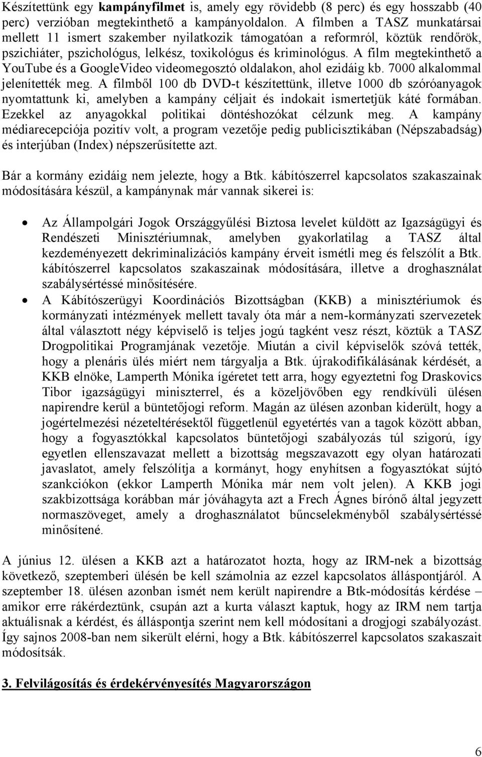 A film megtekinthető a YouTube és a GoogleVideo videomegosztó oldalakon, ahol ezidáig kb. 7000 alkalommal jelenítették meg.