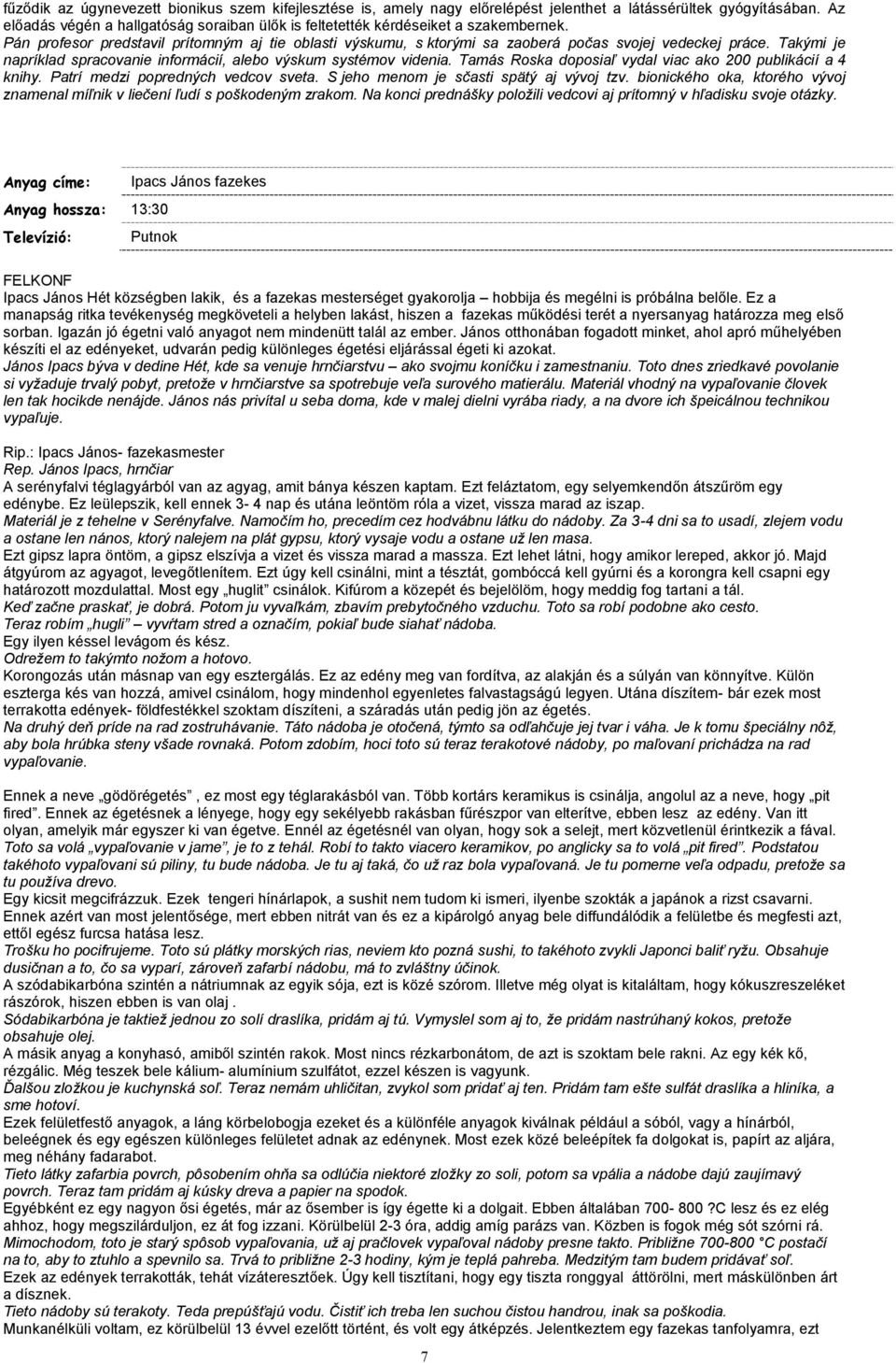 Takými je napríklad spracovanie informácií, alebo výskum systémov videnia. Tamás Roska doposiaľ vydal viac ako 200 publikácií a 4 knihy. Patrí medzi popredných vedcov sveta.