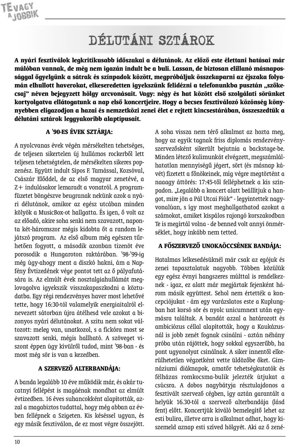 telefonunkba pusztán szõkecsaj néven bejegyzett hölgy arcvonásait. Vagy: négy és hat között elsõ szolgálati sörünket kortyolgatva ellátogatunk a nap elsõ koncertjeire.