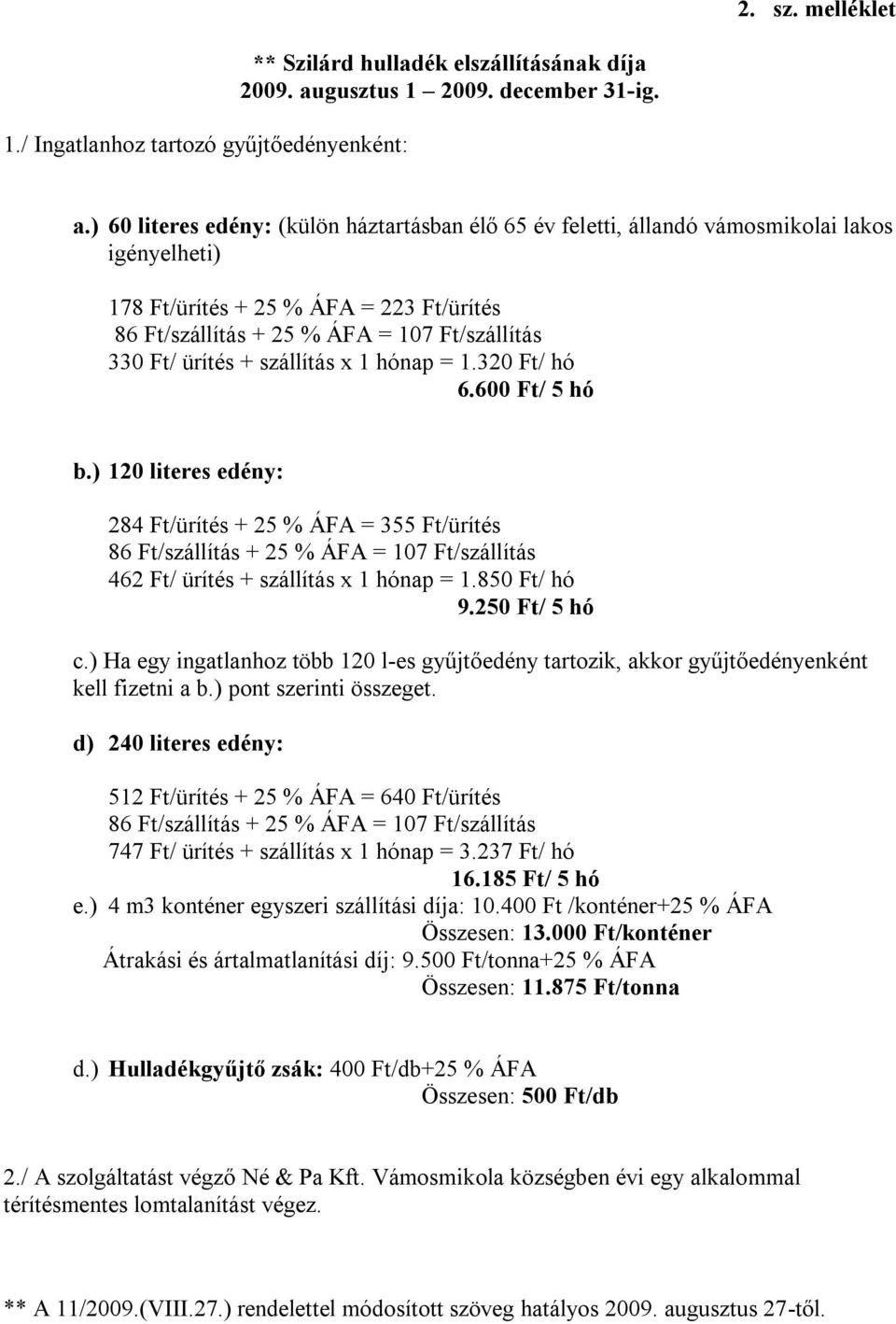 ) 60 literes edény: (külön háztartásban élő 65 év feletti, állandó vámosmikolai lakos igényelheti) 178 Ft/ürítés + 25 % ÁFA = 223 Ft/ürítés 86 Ft/szállítás + 25 % ÁFA = 107 Ft/szállítás 330 Ft/