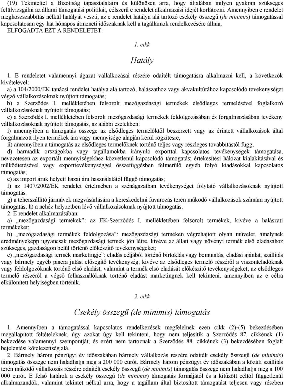 Amennyiben e rendelet meghoszszabbítás nélkül hatályát veszti, az e rendelet hatálya alá tartozó csekély összegű (de minimis) támogatással kapcsolatosan egy hat hónapos átmeneti időszaknak kell a