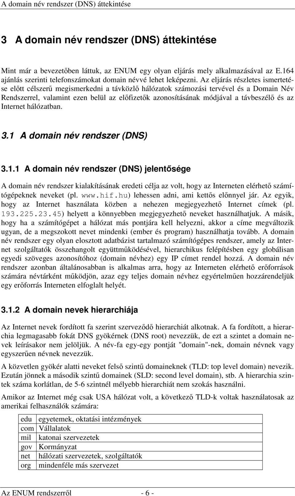 Az eljárás részletes ismertetése előtt célszerű megismerkedni a távközlő hálózatok számozási tervével és a Domain Név Rendszerrel, valamint ezen belül az előfizetők azonosításának módjával a