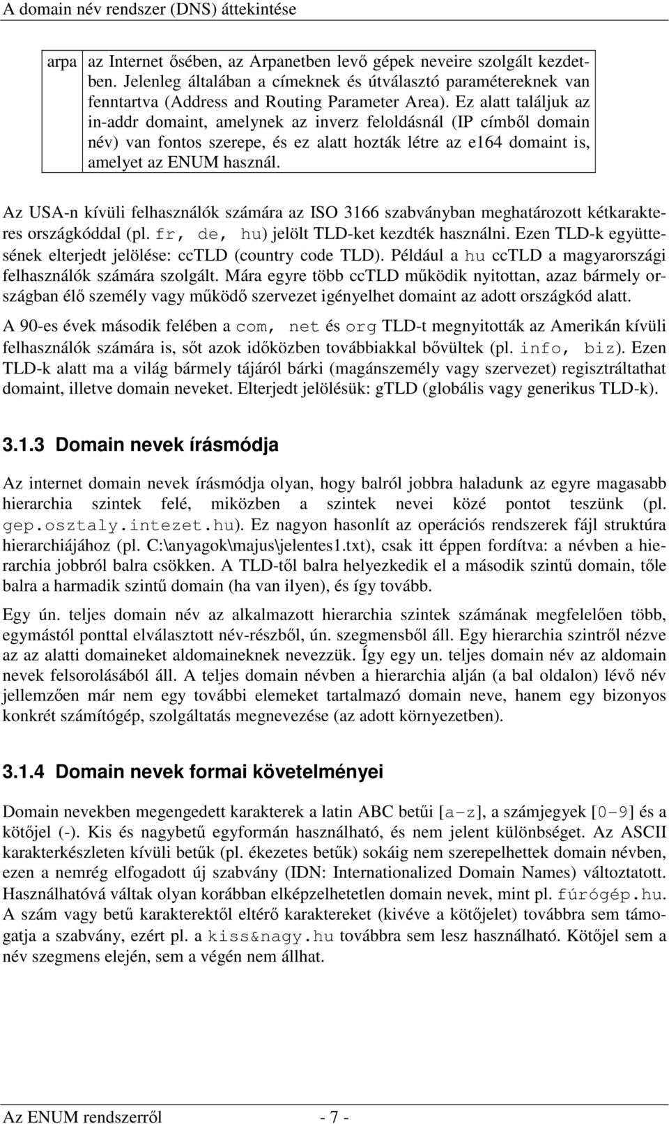 Ez alatt találjuk az in-addr domaint, amelynek az inverz feloldásnál (IP címből domain név) van fontos szerepe, és ez alatt hozták létre az e164 domaint is, amelyet az ENUM használ.