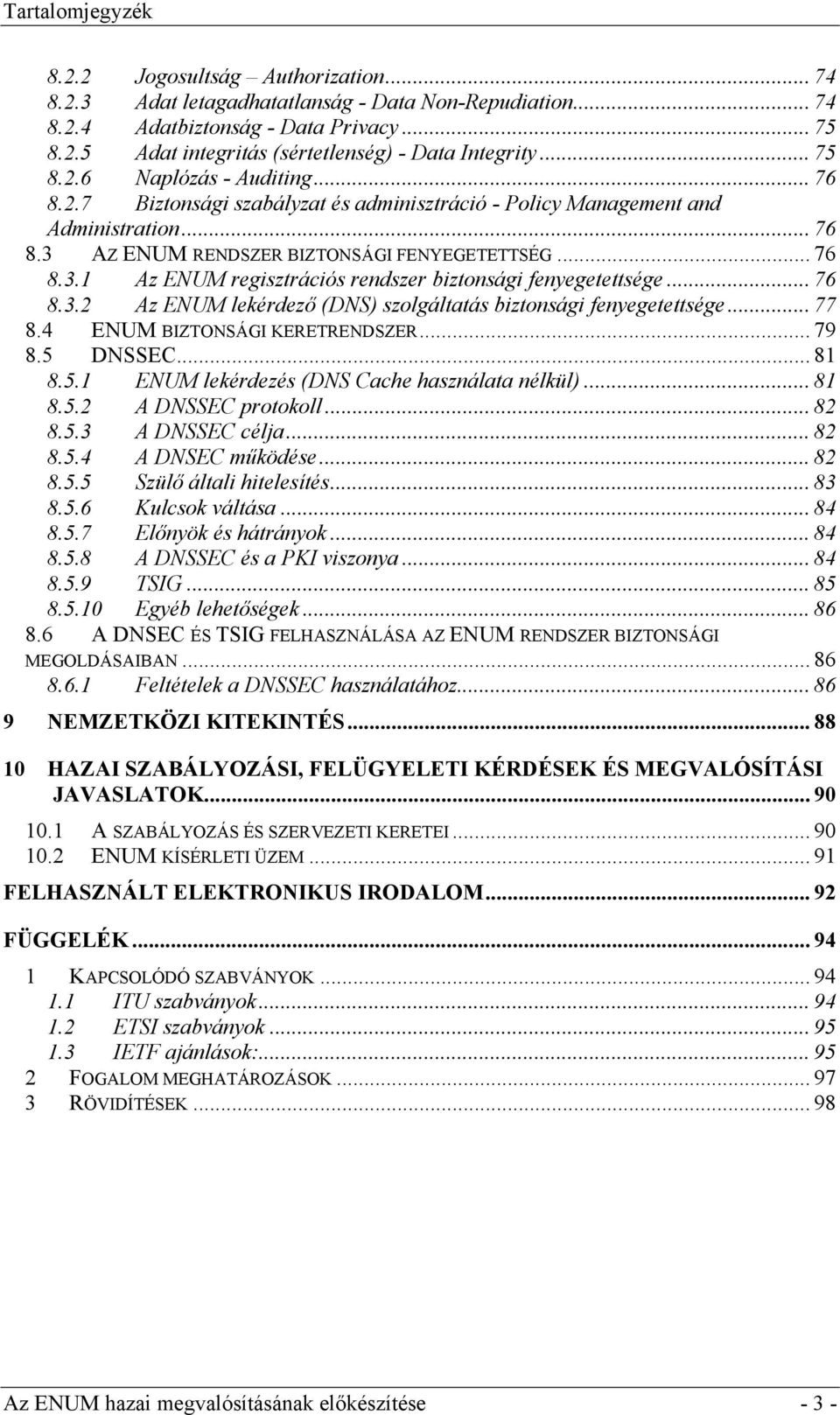 .. 76 8.3.2 Az ENUM lekérdező (DNS) szolgáltatás biztonsági fenyegetettsége... 77 8.4 ENUM BIZTONSÁGI KERETRENDSZER... 79 8.5 DNSSEC... 81 8.5.1 ENUM lekérdezés (DNS Cache használata nélkül)... 81 8.5.2 A DNSSEC protokoll.