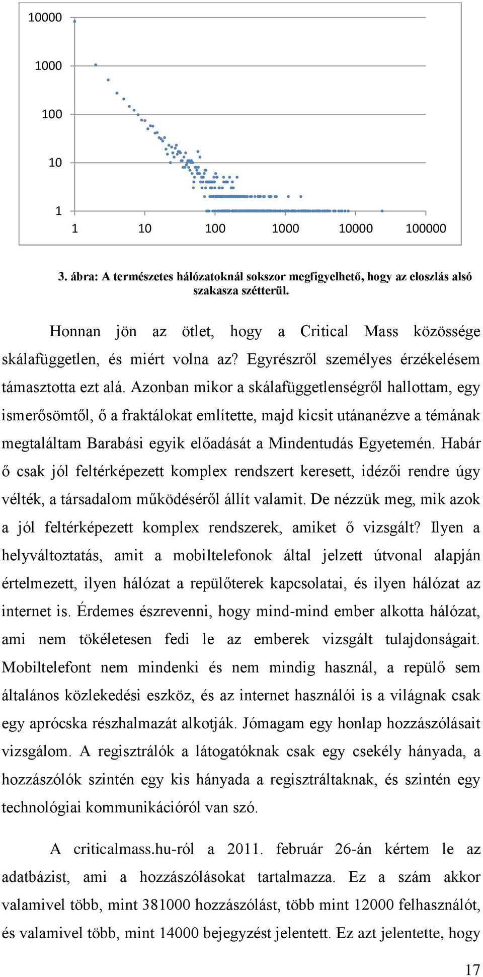 Azonban mikor a skálafüggetlenségről hallottam, egy ismerősömtől, ő a fraktálokat említette, majd kicsit utánanézve a témának megtaláltam Barabási egyik előadását a Mindentudás Egyetemén.