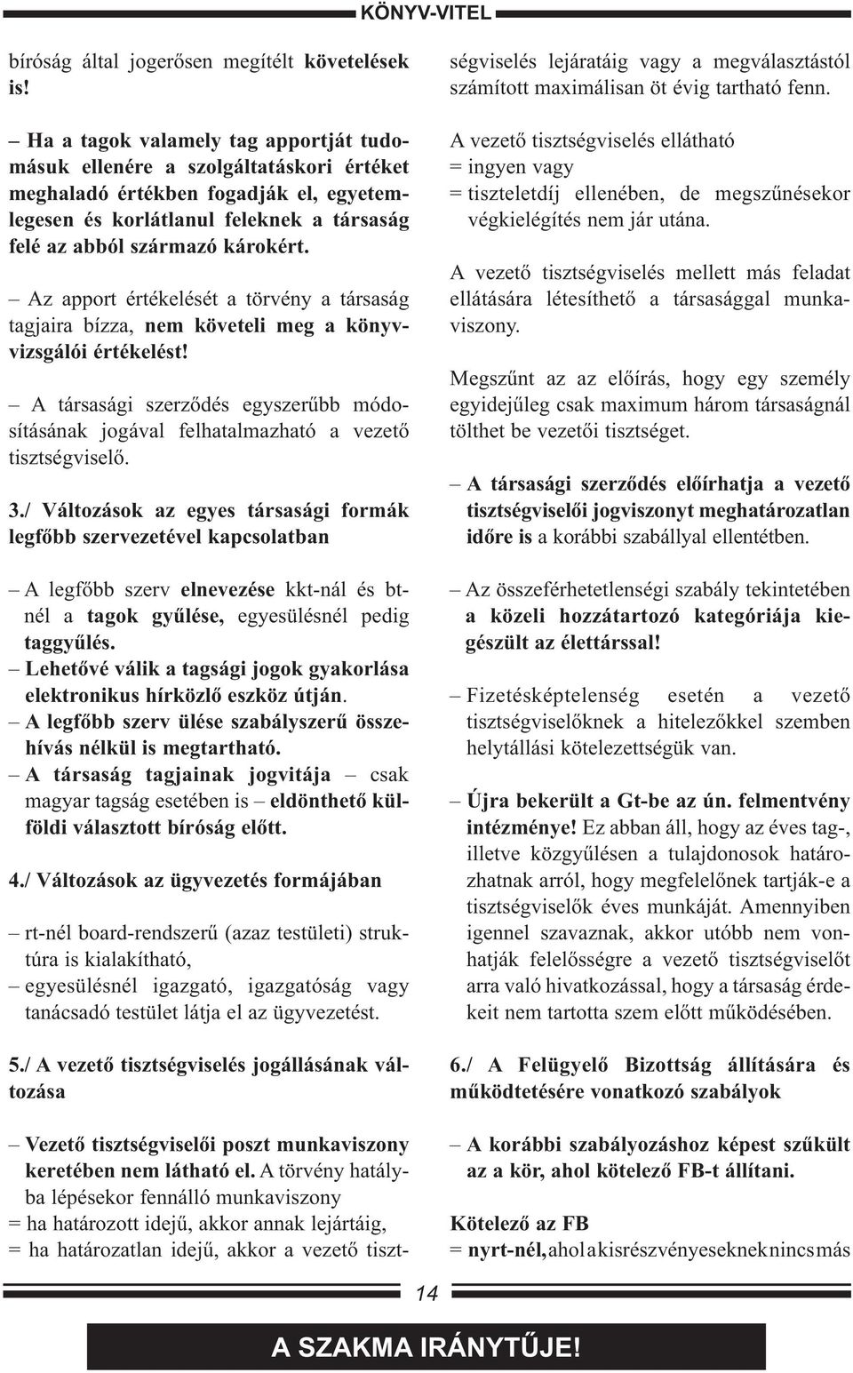 Az apport értékelését a törvény a társaság tagjaira bízza, nem követeli meg a könyvvizsgálói értékelést! A társasági szerződés egyszerűbb módosításának jogával felhatalmazható a vezető tisztségviselő.