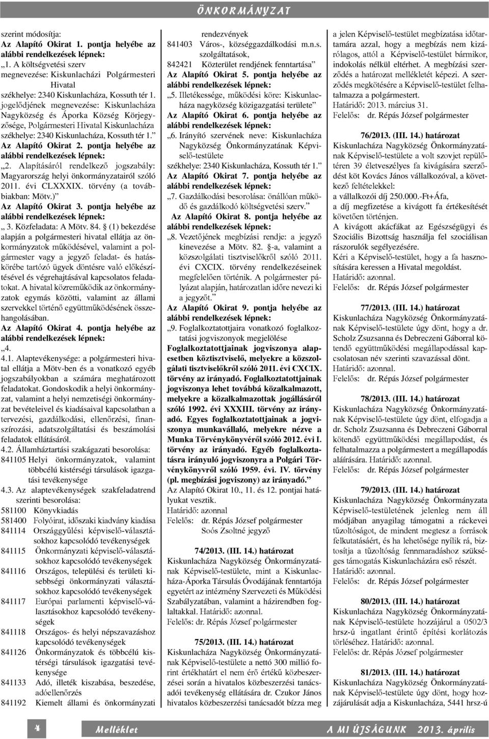 jogelődjének megnevezése: Kiskunlacháza Nagyközség és Áporka Község Kör jegyzősége, Polgármesteri Hivatal Kiskunlacháza székhelye: 2340 Kiskunlacháza, Kossuth tér 1. Az Alapító Okirat 2.