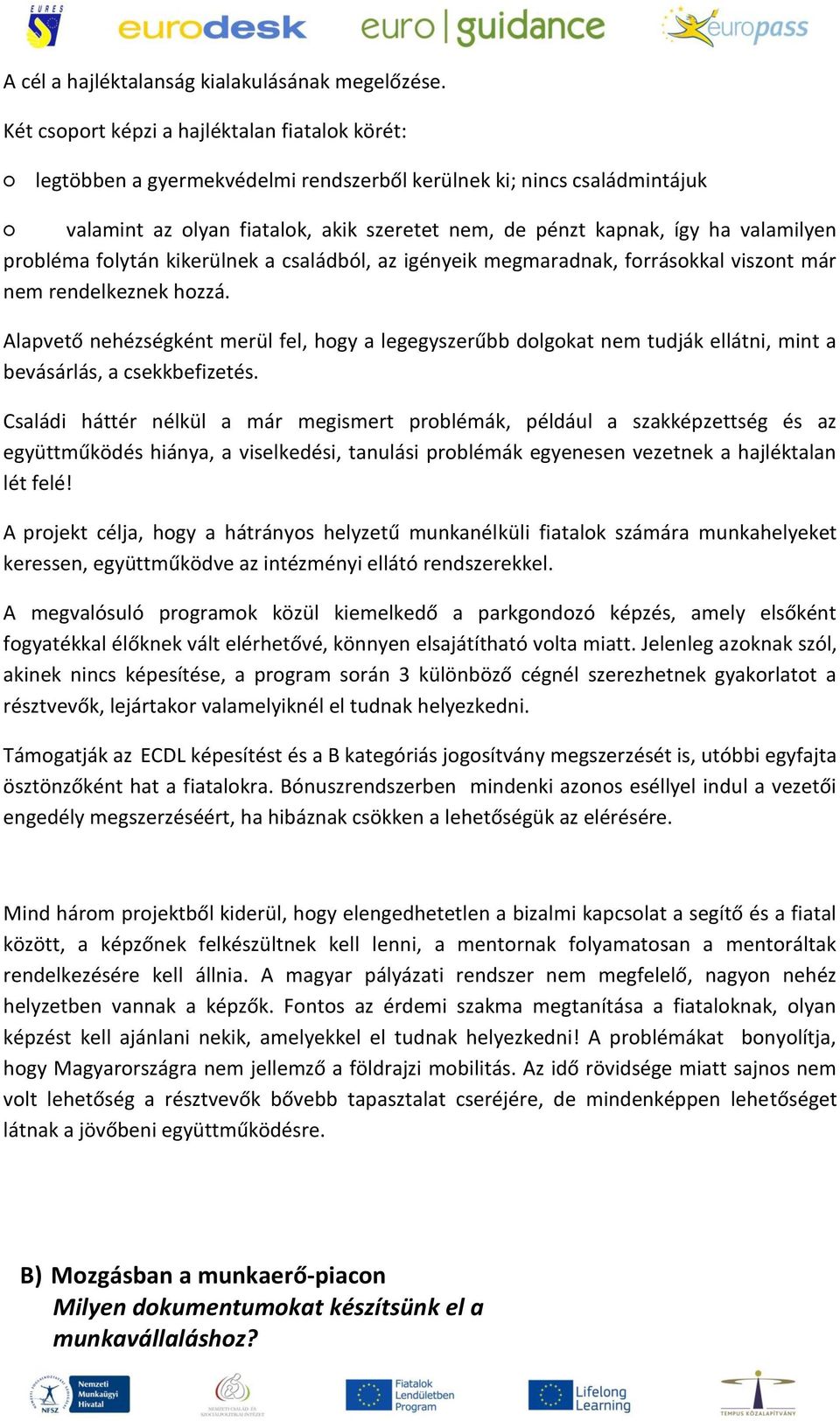 valamilyen probléma folytán kikerülnek a családból, az igényeik megmaradnak, forrásokkal viszont már nem rendelkeznek hozzá.