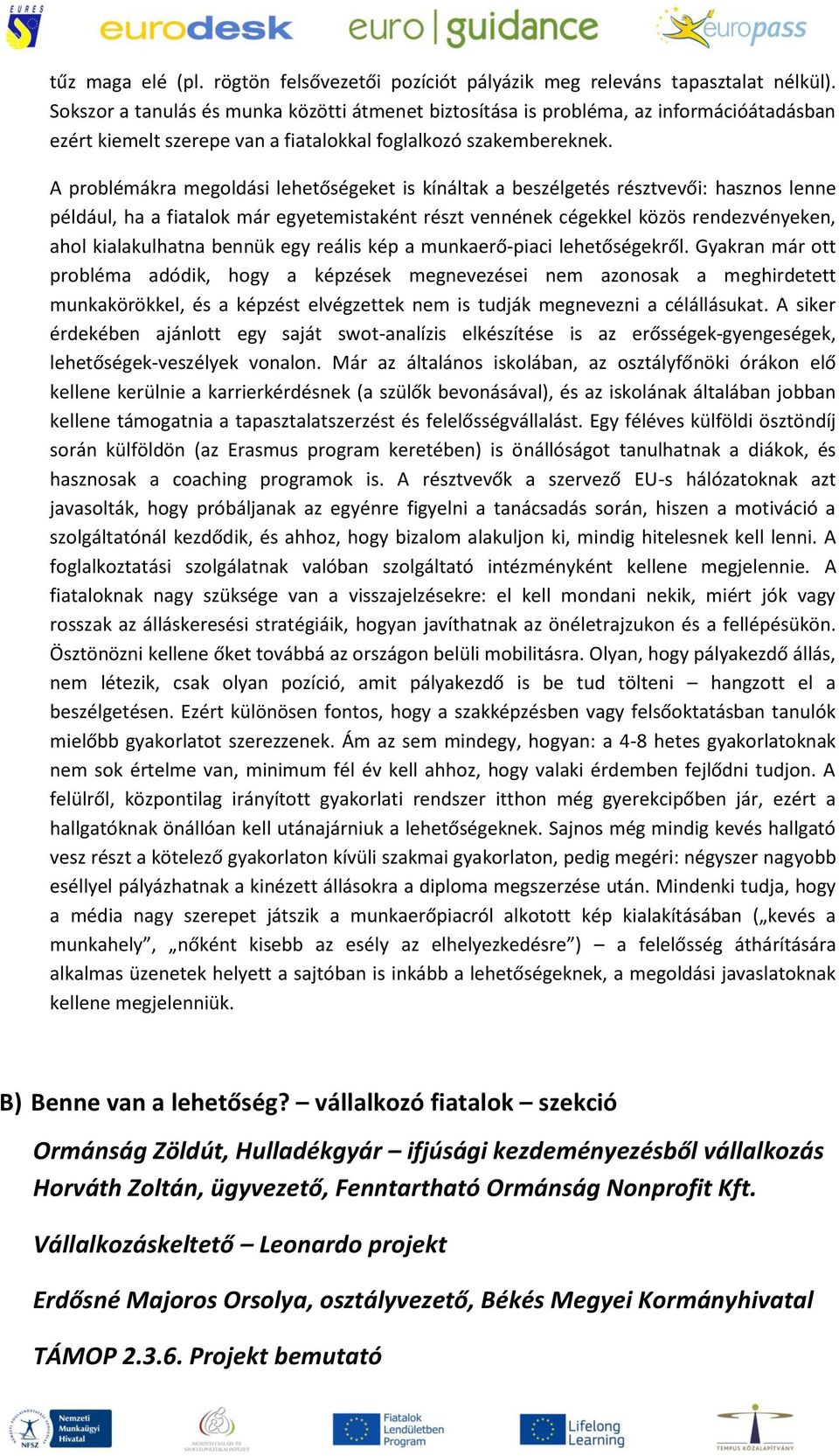 A problémákra megoldási lehetőségeket is kínáltak a beszélgetés résztvevői: hasznos lenne például, ha a fiatalok már egyetemistaként részt vennének cégekkel közös rendezvényeken, ahol kialakulhatna