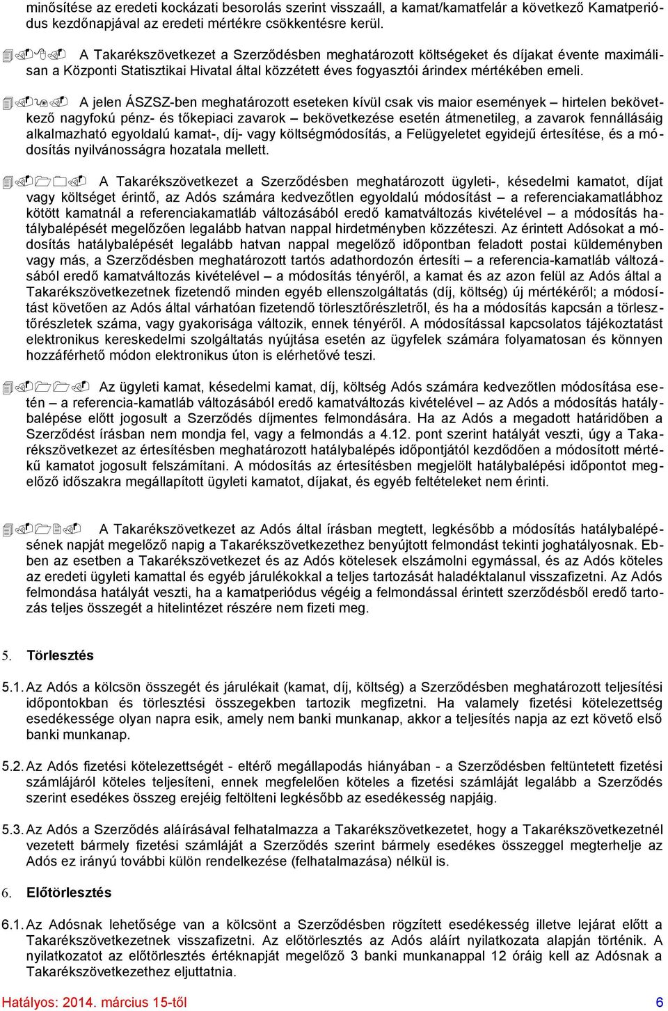 A jelen ÁSZSZ-ben meghatározott eseteken kívül csak vis maior események hirtelen bekövetkező nagyfokú pénz- és tőkepiaci zavarok bekövetkezése esetén átmenetileg, a zavarok fennállásáig alkalmazható