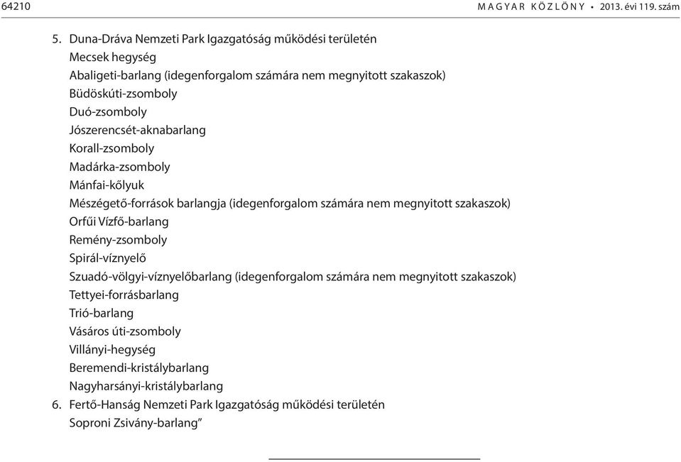 Jószerencsét-aknabarlang Korall-zsomboly Madárka-zsomboly Mánfai-kőlyuk Mészégető-források barlangja (idegenforgalom számára nem megnyitott szakaszok) Orfűi Vízfő-barlang