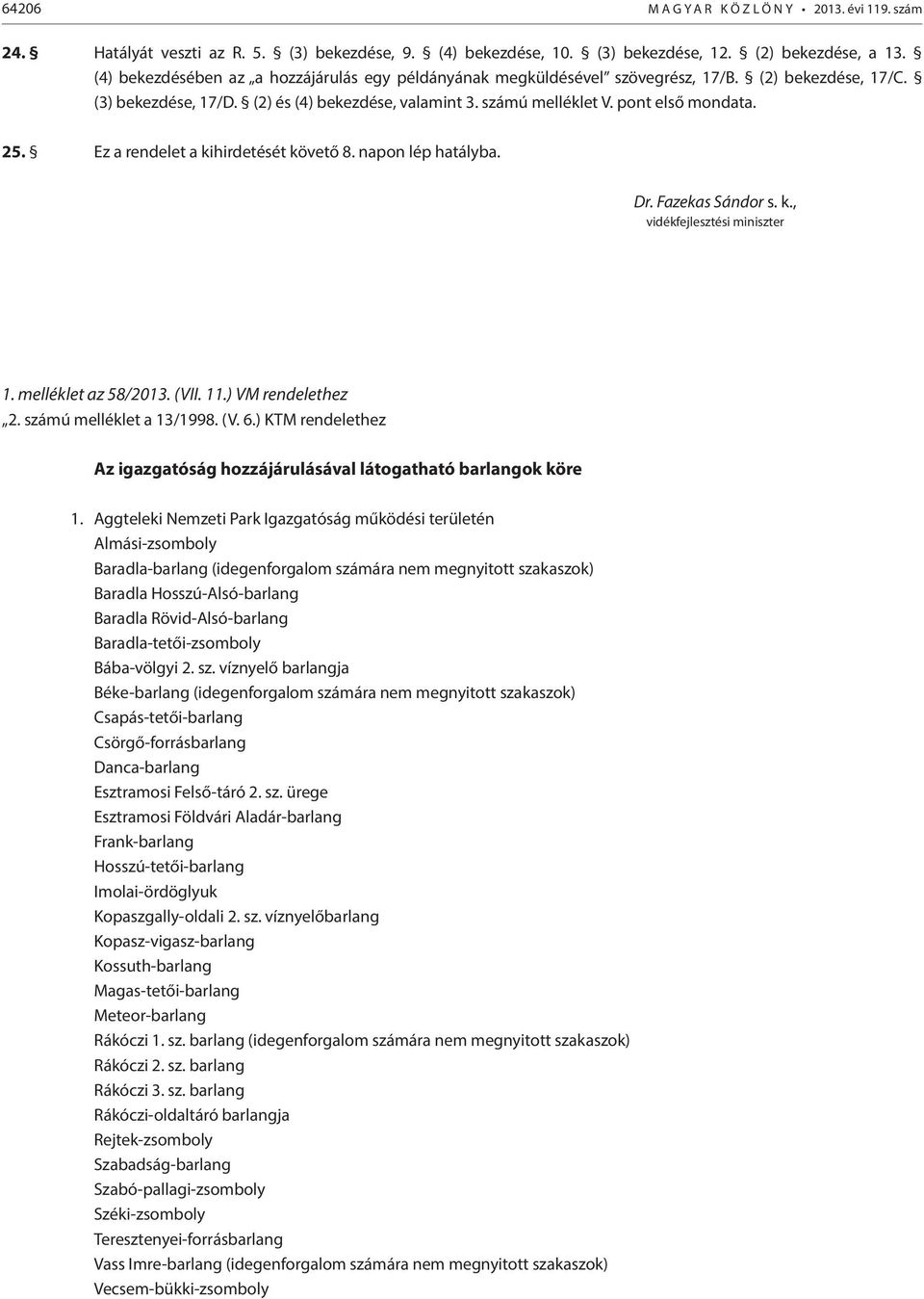 Ez a rendelet a kihirdetését követő 8. napon lép hatályba. Dr. Fazekas Sándor s. k., vidékfejlesztési miniszter 1. melléklet az 58/2013. (VII. 11.) VM rendelethez 2. számú melléklet a 13/1998. (V. 6.