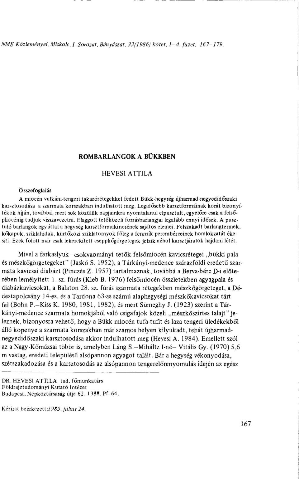 Legidősebb karsztformáinak korát bizonyítékok híján, továbbá, mert sok közülük napjainkra nyomtalanul elpusztult, egyelőre csak a felsőpliocénig tudjuk visszavezetni.