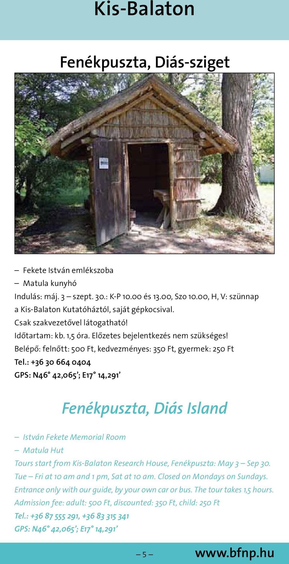 : +36 30 664 0404 GPS: N46 42,065 ; E17 14,291 Fenékpuszta, Diás Island István Fekete Memorial Room Matula Hut Tours start from Kis-Balaton Research House, Fenékpuszta: May 3 Sep 30.