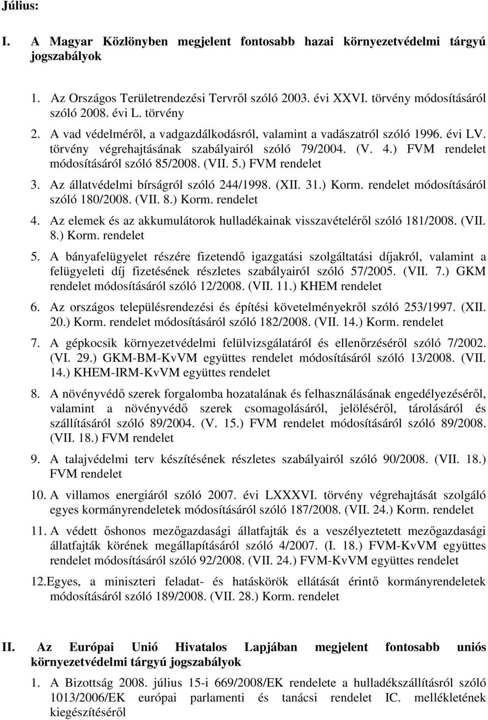 rendelet módosításáról szóló 180/2008. (VII. 8.) Korm. rendelet 4. Az elemek és az akkumulátorok hulladékainak visszavételérıl szóló 181/2008. (VII. 8.) Korm. rendelet 5.