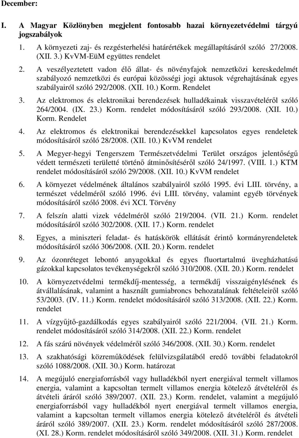 Rendelet 3. Az elektromos és elektronikai berendezések hulladékainak visszavételérıl szóló 264/2004. (IX. 23.) Korm. rendelet módosításáról szóló 293/2008. (XII. 10.) Korm. Rendelet 4.