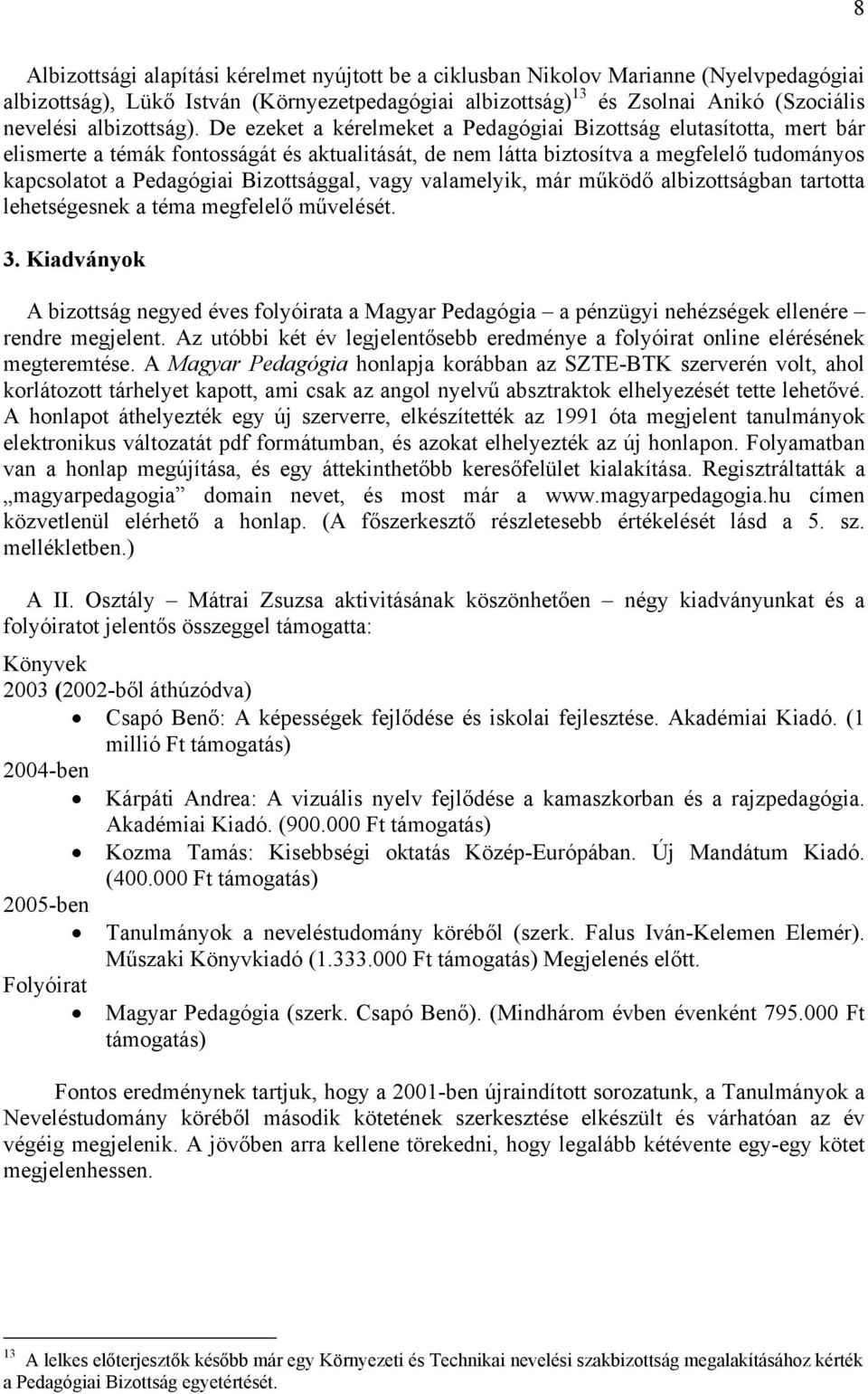 De ezeket a kérelmeket a Pedagógiai Bizottság elutasította, mert bár elismerte a témák fontosságát és aktualitását, de nem látta biztosítva a megfelelő tudományos kapcsolatot a Pedagógiai