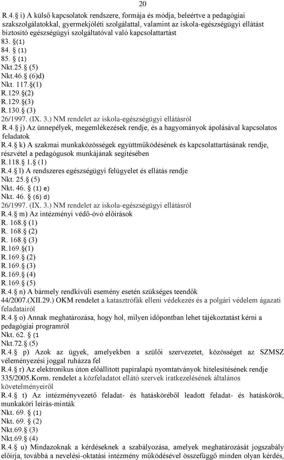 szolgáltatóval való kapcsolattartást 83. (1) 84. (1) 85. (1) Nkt.25. (5) Nkt.46. (6)d) Nkt. 117. (1) R.129. (2) R.129. (3) R.130. (3) 26/1997. (IX. 3.) NM rendelet az iskola-egészségügyi ellátásról R.