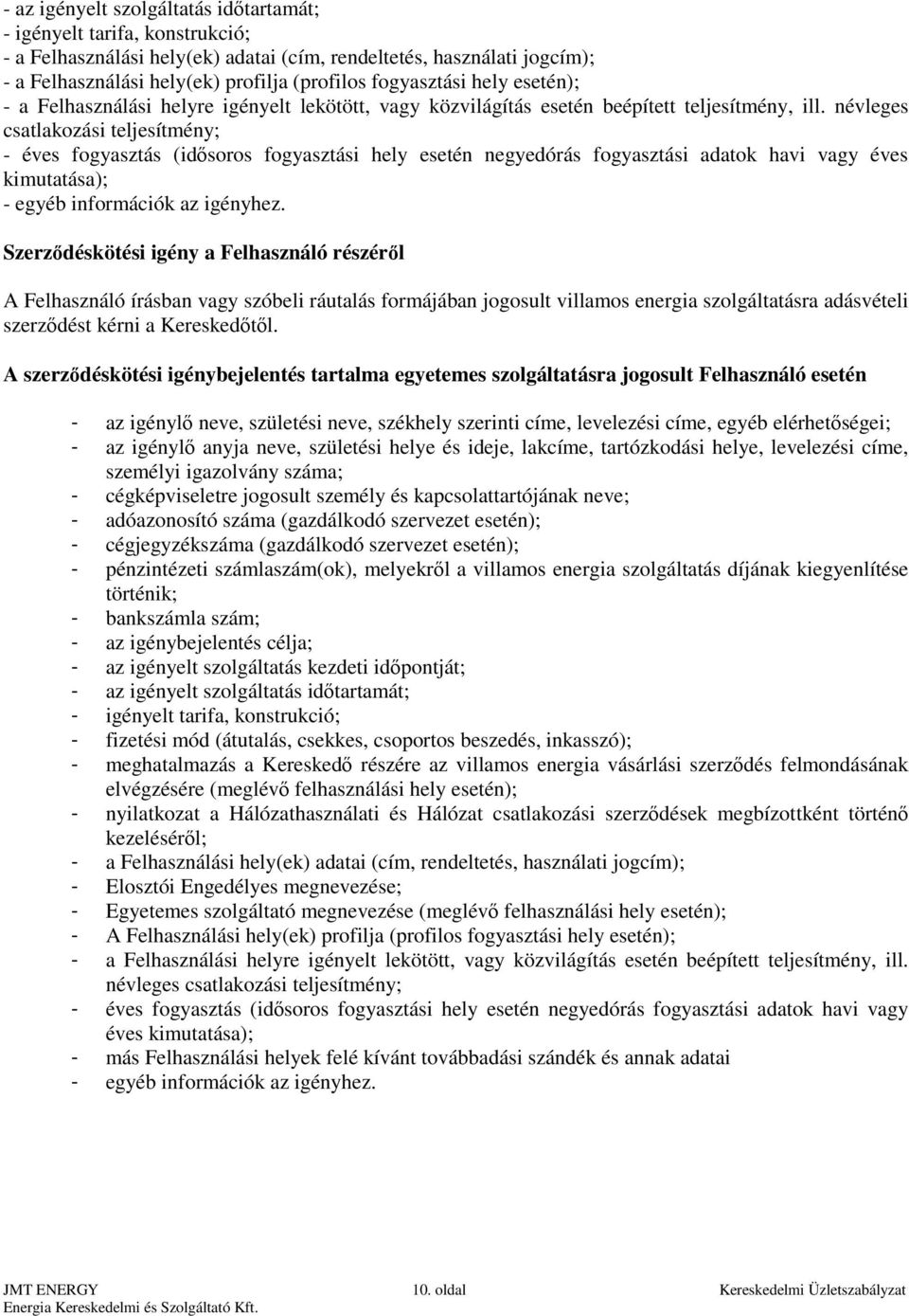 névleges csatlakozási teljesítmény; - éves fogyasztás (idősoros fogyasztási hely esetén negyedórás fogyasztási adatok havi vagy éves kimutatása); - egyéb információk az igényhez.