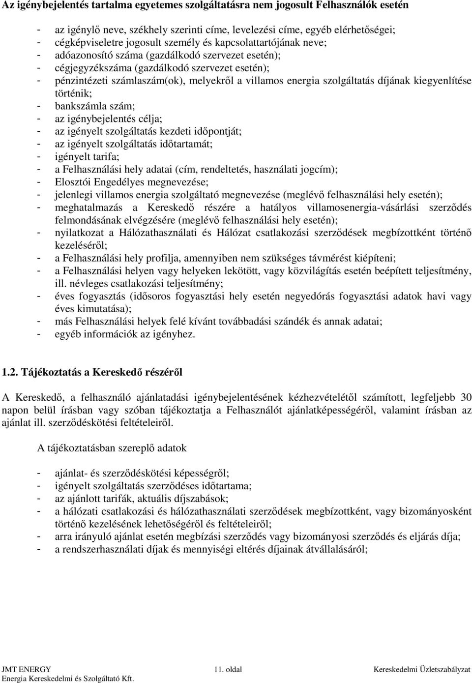 szolgáltatás díjának kiegyenlítése történik; - bankszámla szám; - az igénybejelentés célja; - az igényelt szolgáltatás kezdeti időpontját; - az igényelt szolgáltatás időtartamát; - igényelt tarifa; -