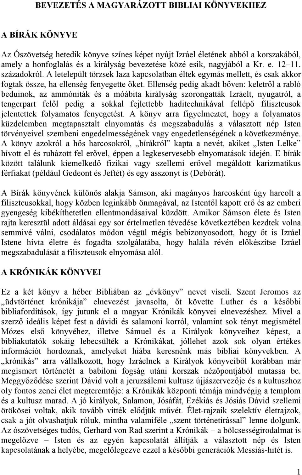 Ellenség pedig akadt bőven: keletről a rabló beduinok, az ammóniták és a móábita királyság szorongatták Izráelt, nyugatról, a tengerpart felől pedig a sokkal fejlettebb haditechnikával fellépő