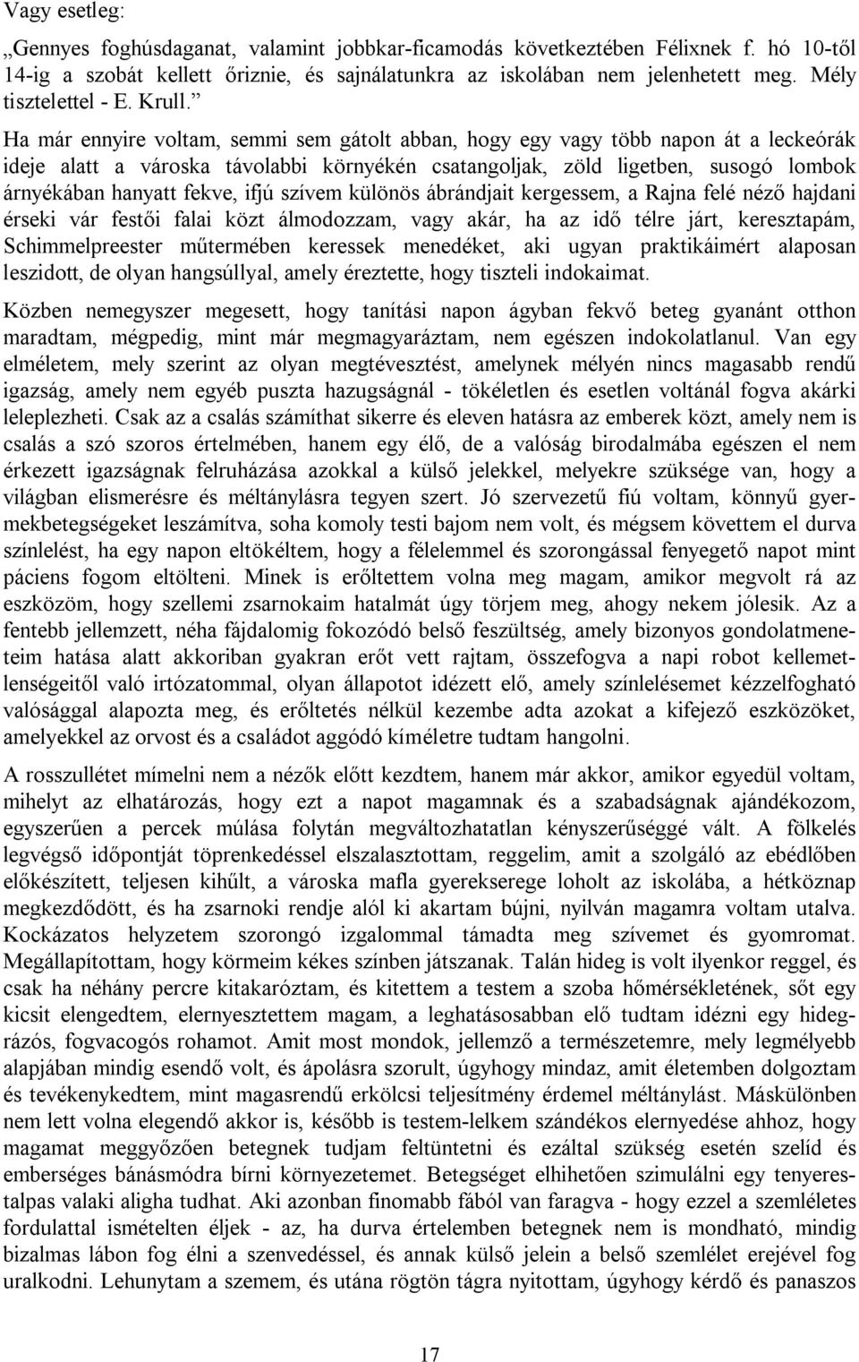 Ha már ennyire voltam, semmi sem gátolt abban, hogy egy vagy több napon át a leckeórák ideje alatt a városka távolabbi környékén csatangoljak, zöld ligetben, susogó lombok árnyékában hanyatt fekve,