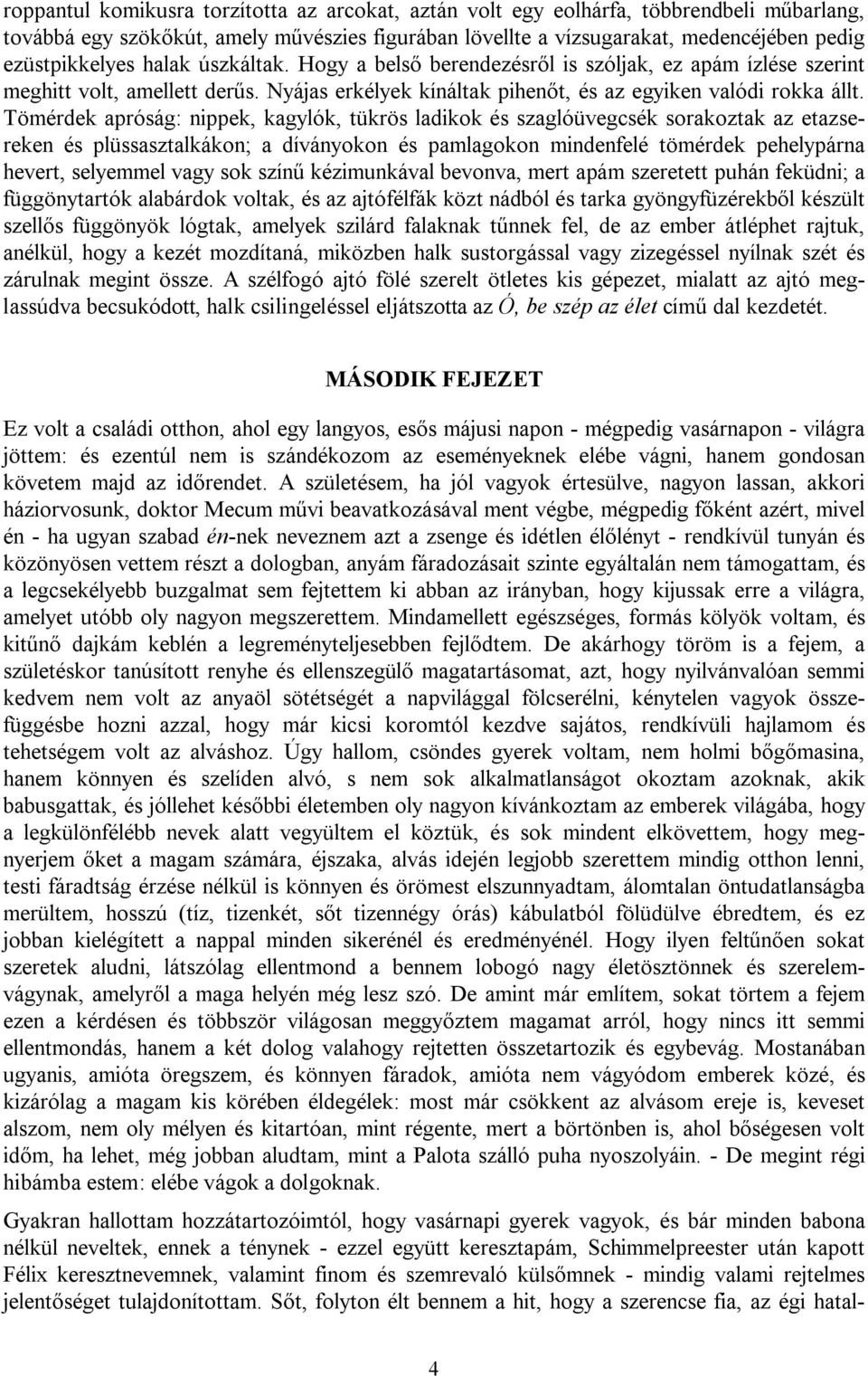 Tömérdek apróság: nippek, kagylók, tükrös ladikok és szaglóüvegcsék sorakoztak az etazsereken és plüssasztalkákon; a díványokon és pamlagokon mindenfelé tömérdek pehelypárna hevert, selyemmel vagy