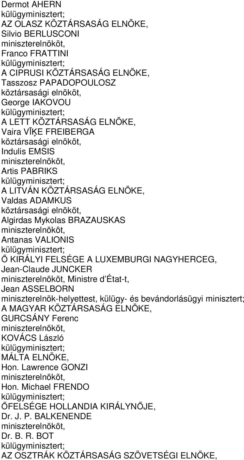 ELNÖKE, Valdas ADAMKUS köztársasági elnököt, Algirdas Mykolas BRAZAUSKAS miniszterelnököt, Antanas VALIONIS külügyminisztert; Ő KIRÁLYI FELSÉGE A LUXEMBURGI NAGYHERCEG, Jean-Claude JUNCKER