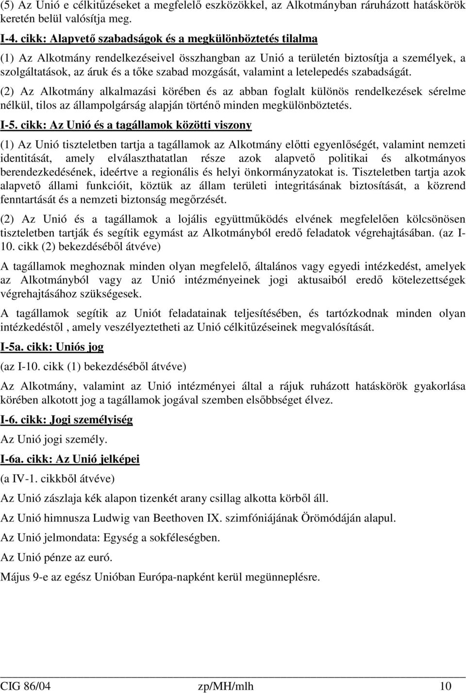 valamint a letelepedés szabadságát. (2) Az Alkotmány alkalmazási körében és az abban foglalt különös rendelkezések sérelme nélkül, tilos az állampolgárság alapján történı minden megkülönböztetés. I-5.