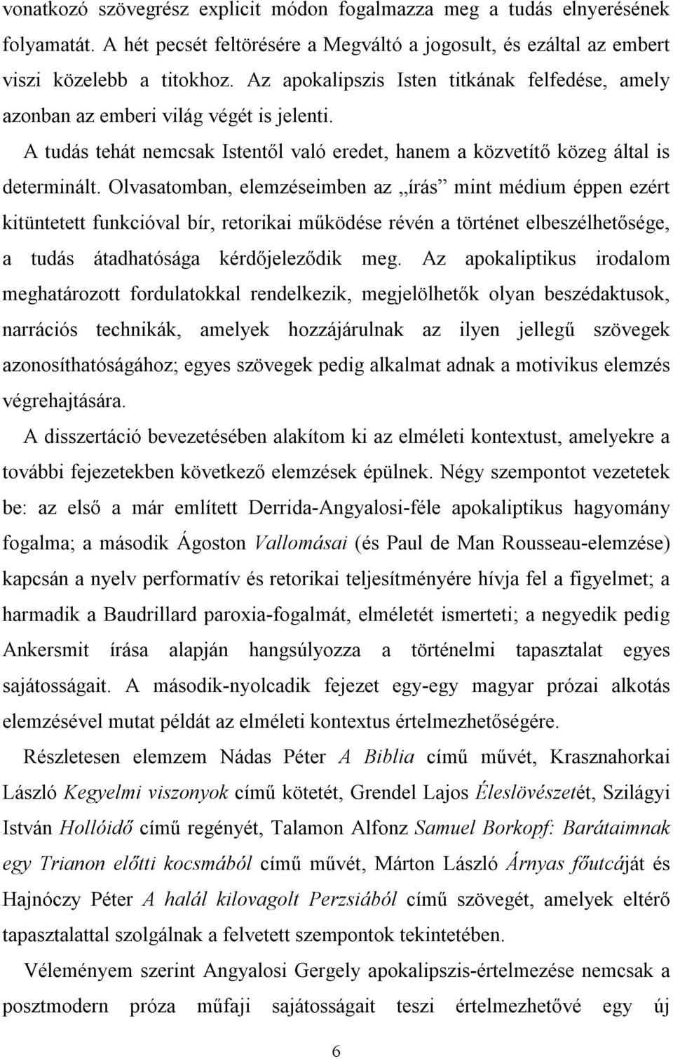 Olvasatomban, elemzéseimben az írás mint médium éppen ezért kitüntetett funkcióval bír, retorikai működése révén a történet elbeszélhetősége, a tudás átadhatósága kérdőjeleződik meg.