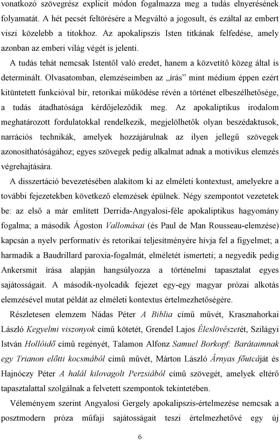 Olvasatomban, elemzéseimben az írás mint médium éppen ezért kitüntetett funkcióval bír, retorikai működése révén a történet elbeszélhetősége, a tudás átadhatósága kérdőjeleződik meg.