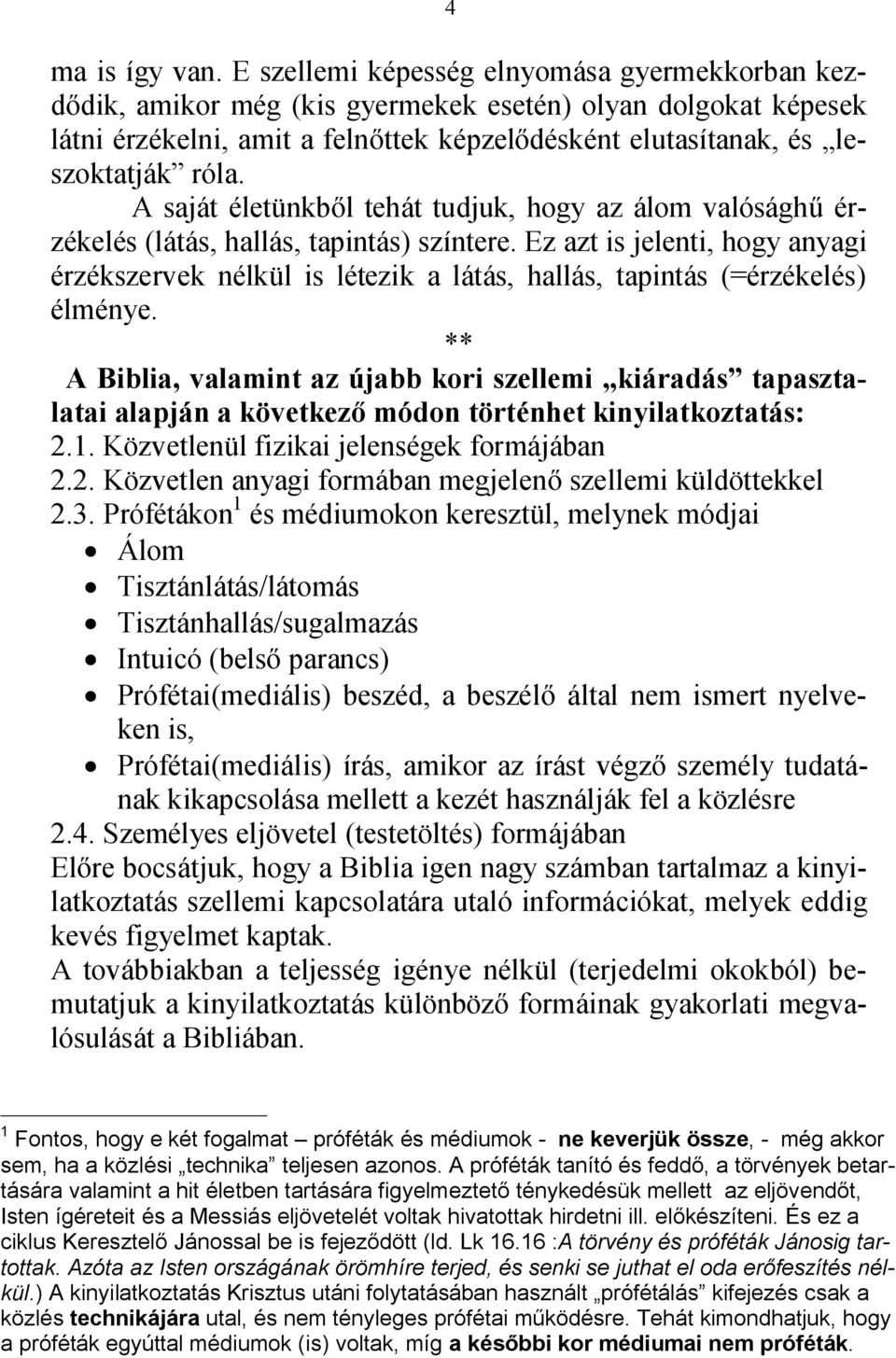 A saját életünkből tehát tudjuk, hogy az álom valósághű érzékelés (látás, hallás, tapintás) színtere.