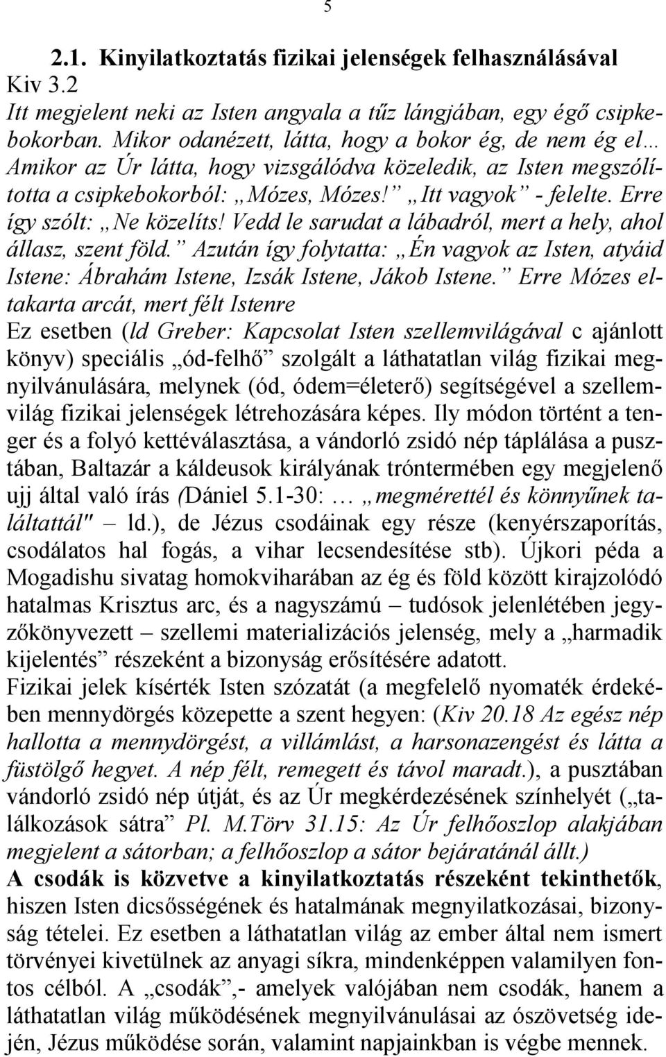 Erre így szólt: Ne közelíts! Vedd le sarudat a lábadról, mert a hely, ahol állasz, szent föld. Azután így folytatta: Én vagyok az Isten, atyáid Istene: Ábrahám Istene, Izsák Istene, Jákob Istene.