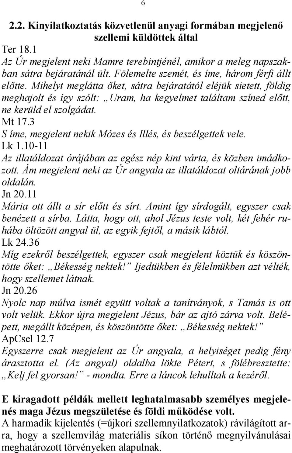 Mihelyt meglátta őket, sátra bejáratától eléjük sietett, földig meghajolt és így szólt: Uram, ha kegyelmet találtam színed előtt, ne kerüld el szolgádat. Mt 17.