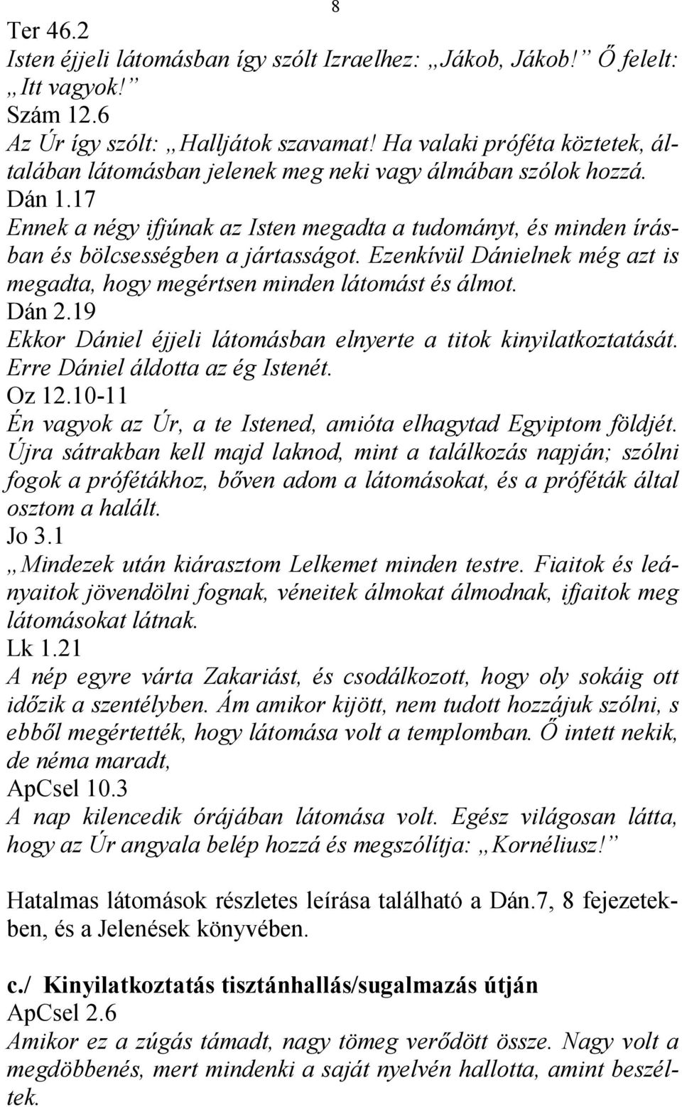 17 Ennek a négy ifjúnak az Isten megadta a tudományt, és minden írásban és bölcsességben a jártasságot. Ezenkívül Dánielnek még azt is megadta, hogy megértsen minden látomást és álmot. Dán 2.