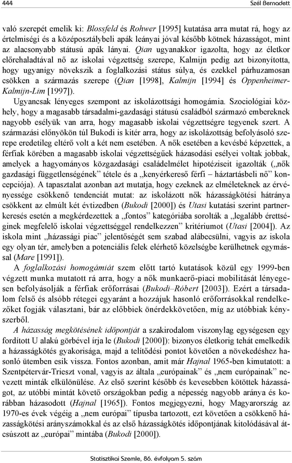 Qian ugyanakkor igazolta, hogy az életkor előrehaladtával nő az iskolai végzettség szerepe, Kalmijn pedig azt bizonyította, hogy ugyanígy növekszik a foglalkozási státus súlya, és ezekkel