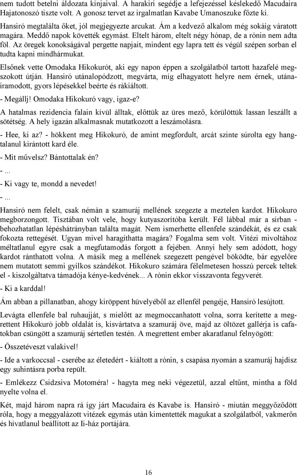 Az öregek konokságával pergette napjait, mindent egy lapra tett és végül szépen sorban el tudta kapni mindhármukat.