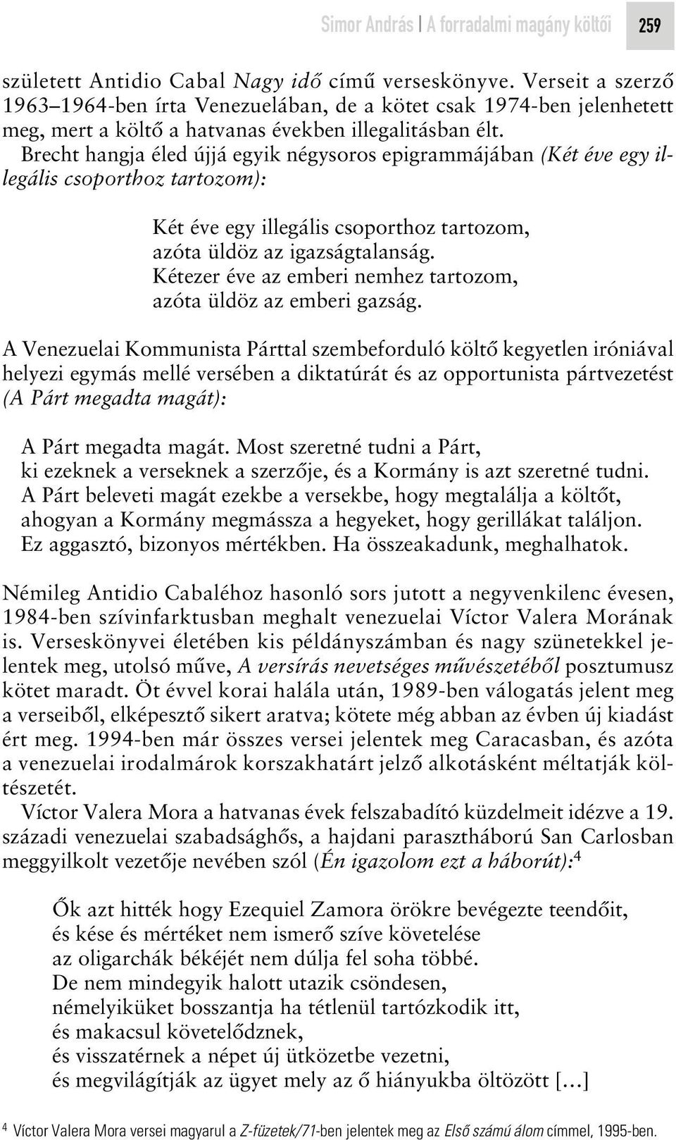 Brecht hangja éled újjá egyik négysoros epigrammájában (Két éve egy illegális csoporthoz tartozom): Két éve egy illegális csoporthoz tartozom, azóta üldöz az igazságtalanság.