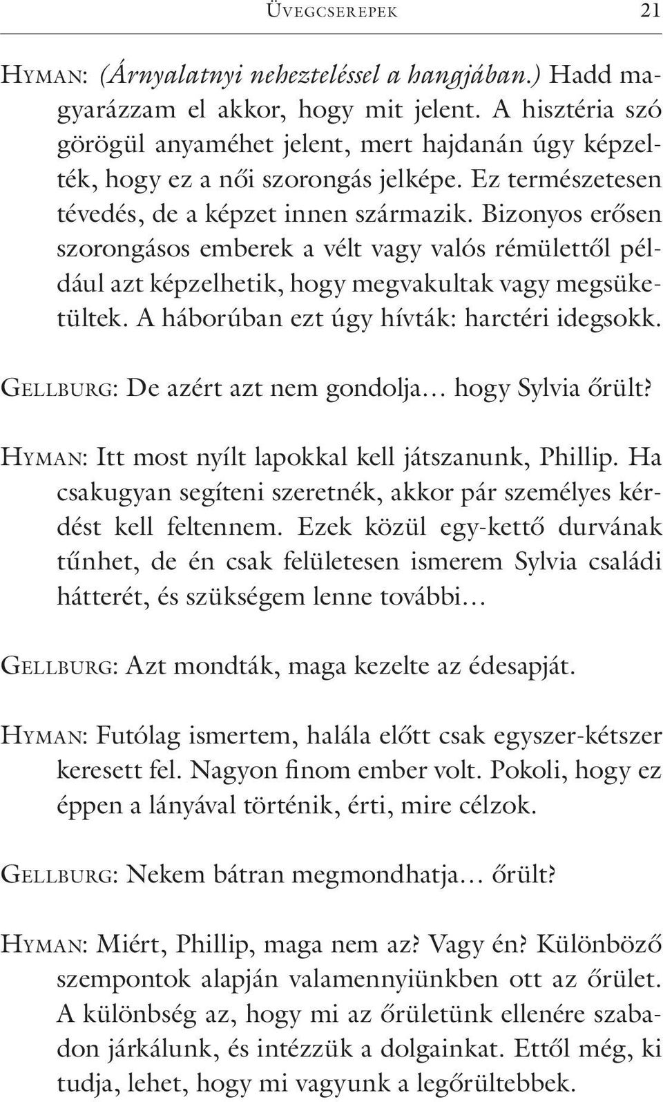 Bizonyos erősen szorongásos emberek a vélt vagy valós rémülettől például azt képzelhetik, hogy megvakultak vagy megsüketültek. A háborúban ezt úgy hívták: harctéri idegsokk.