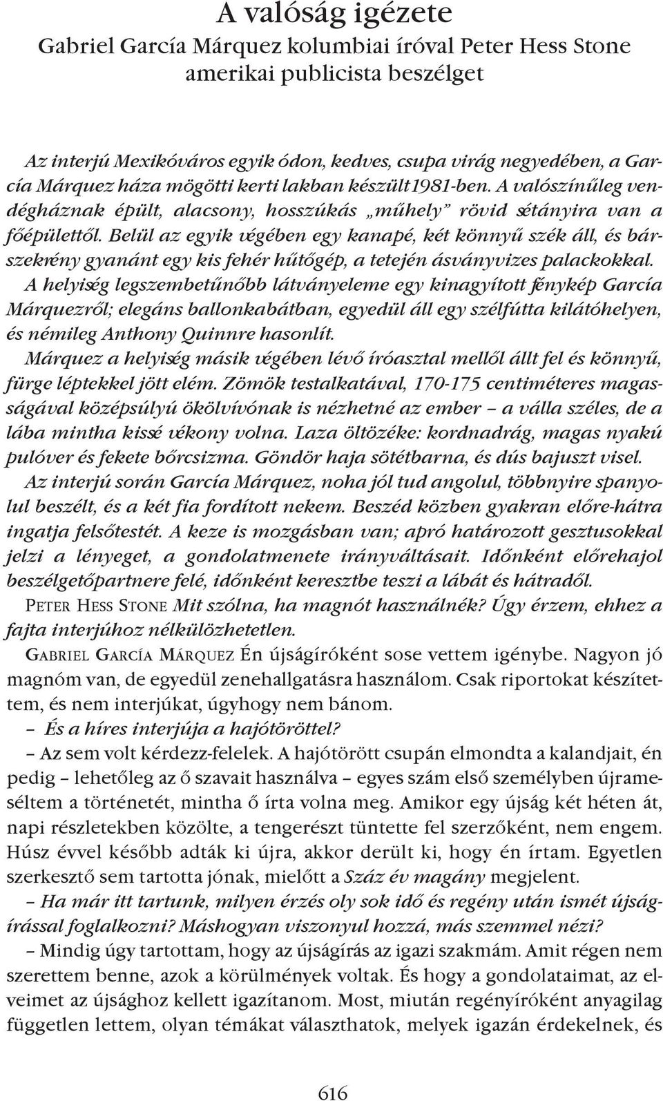 Belül az egyik végében egy kanapé, két könnyû szék áll, és bárszekrény gyanánt egy kis fehér hûtõgép, a tetején ásványvizes palackokkal.