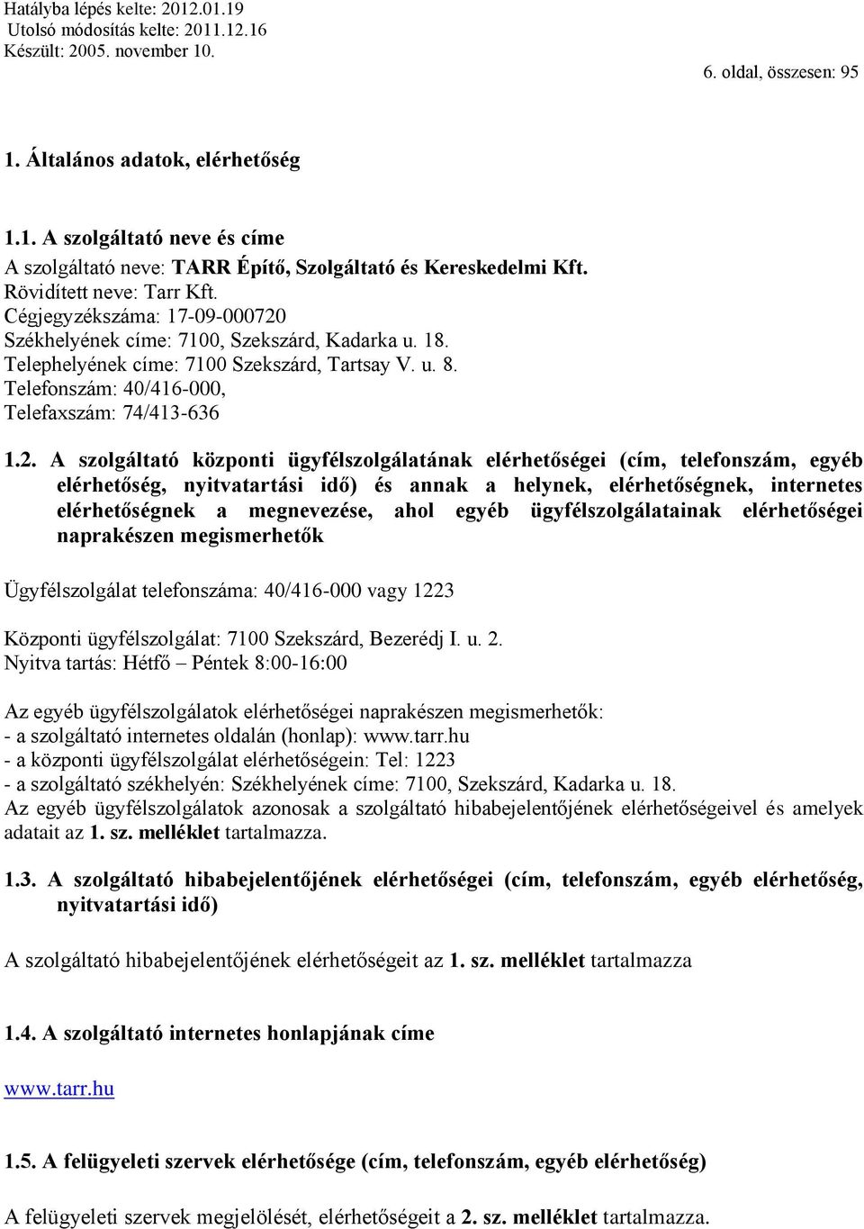 Székhelyének címe: 7100, Szekszárd, Kadarka u. 18. Telephelyének címe: 7100 Szekszárd, Tartsay V. u. 8. Telefonszám: 40/416-000, Telefaxszám: 74/413-636 1.2.