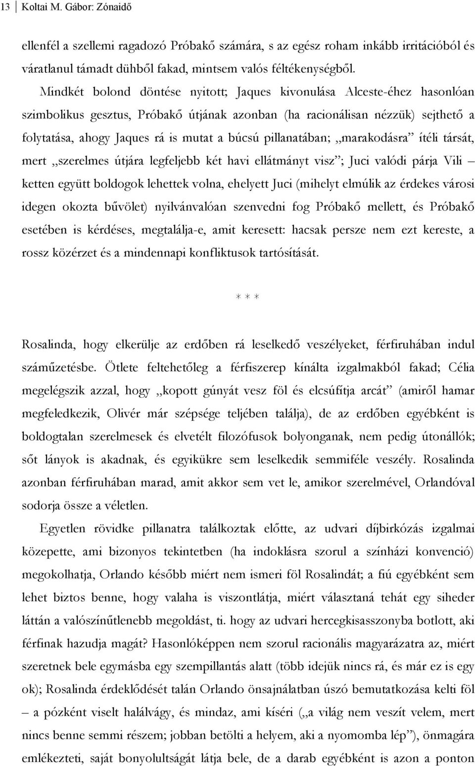 pillanatában; marakodásra ítéli társát, mert szerelmes útjára legfeljebb két havi ellátmányt visz ; Juci valódi párja Vili ketten együtt boldogok lehettek volna, ehelyett Juci (mihelyt elmúlik az