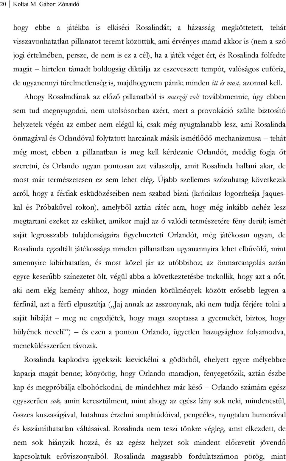 de nem is ez a cél), ha a játék véget ért, és Rosalinda fölfedte magát hirtelen támadt boldogság diktálja az eszeveszett tempót, valóságos eufória, de ugyanennyi türelmetlenség is, majdhogynem pánik;